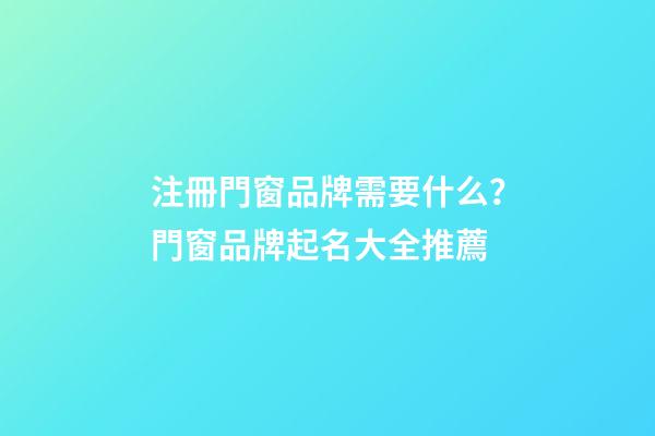 注冊門窗品牌需要什么？門窗品牌起名大全推薦-第1張-商標(biāo)起名-玄機派