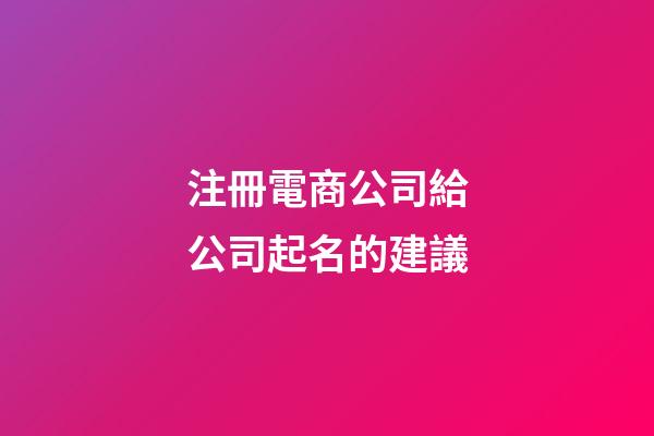 注冊電商公司給公司起名的建議-第1張-公司起名-玄機派