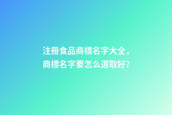注冊食品商標名字大全，商標名字要怎么選取好？-第1張-商標起名-玄機派