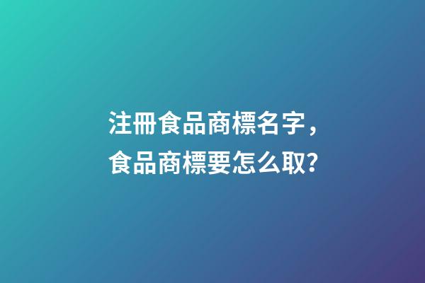 注冊食品商標名字，食品商標要怎么取？-第1張-商標起名-玄機派