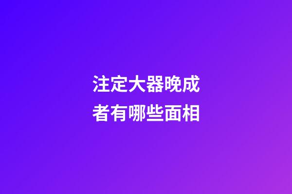 注定大器晚成者有哪些面相