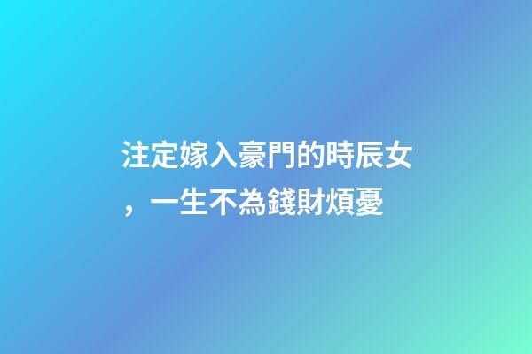 注定嫁入豪門的時辰女，一生不為錢財煩憂
