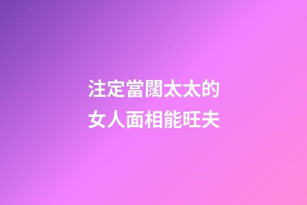 注定當闊太太的女人面相能旺夫