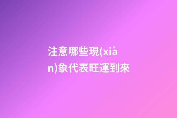 注意哪些現(xiàn)象代表旺運到來