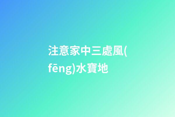 注意家中三處風(fēng)水寶地