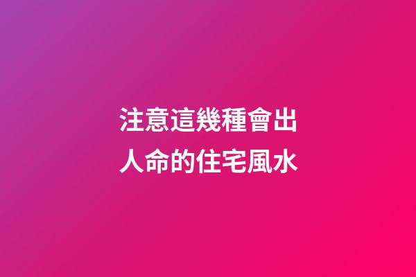 注意這幾種會出人命的住宅風水