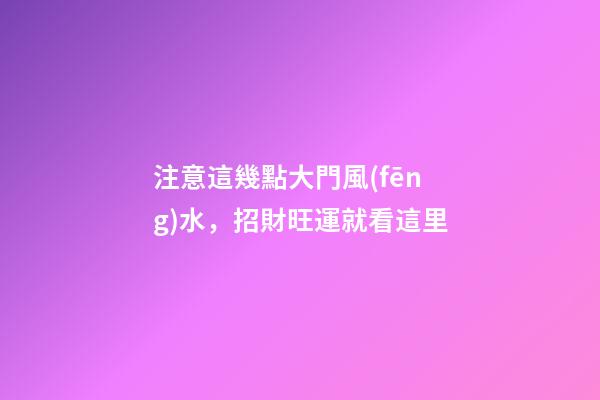 注意這幾點大門風(fēng)水，招財旺運就看這里