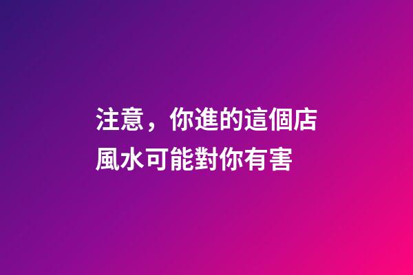 注意，你進的這個店風水可能對你有害