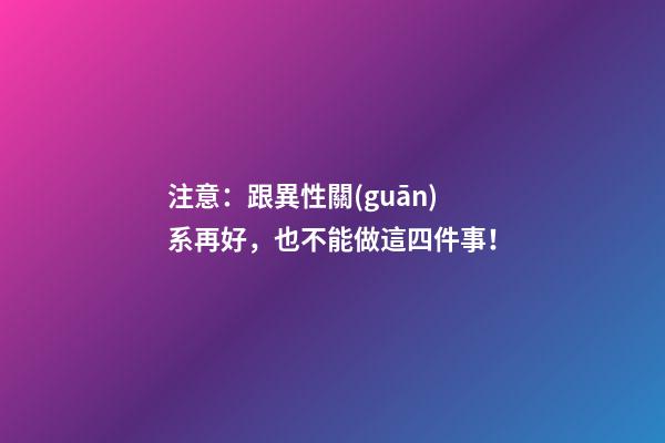 注意：跟異性關(guān)系再好，也不能做這四件事！