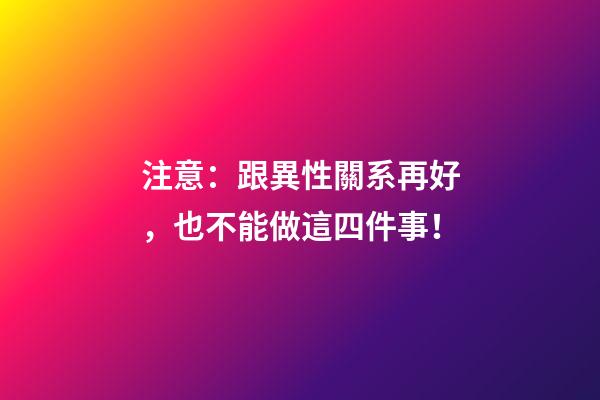 注意：跟異性關系再好，也不能做這四件事！