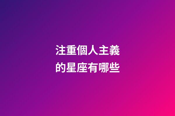 注重個人主義的星座有哪些-第1張-星座運勢-玄機派