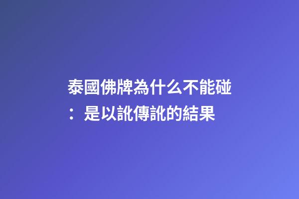 泰國佛牌為什么不能碰：是以訛傳訛的結果