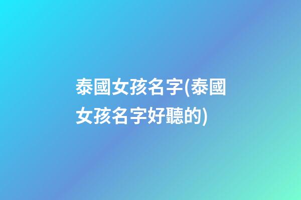 泰國女孩名字(泰國女孩名字好聽的)