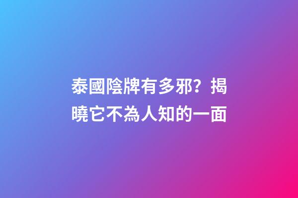 泰國陰牌有多邪？揭曉它不為人知的一面
