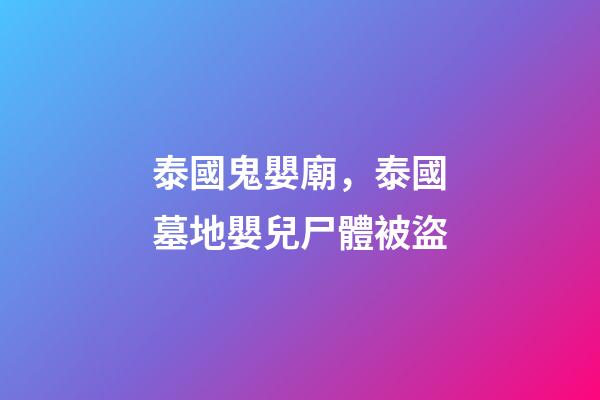 泰國鬼嬰廟，泰國墓地嬰兒尸體被盜-第1張-觀點-玄機派