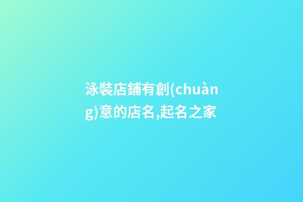 泳裝店鋪有創(chuàng)意的店名,起名之家-第1張-店鋪起名-玄機派
