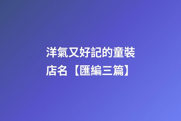 洋氣又好記的童裝店名【匯編三篇】