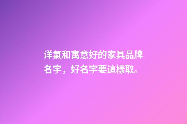 洋氣和寓意好的家具品牌名字，好名字要這樣取。-第1張-商標起名-玄機派