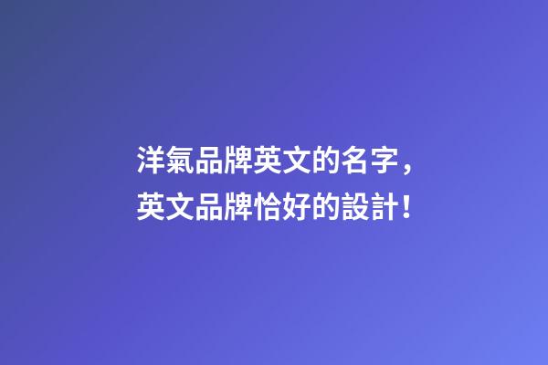 洋氣品牌英文的名字，英文品牌恰好的設計！-第1張-商標起名-玄機派