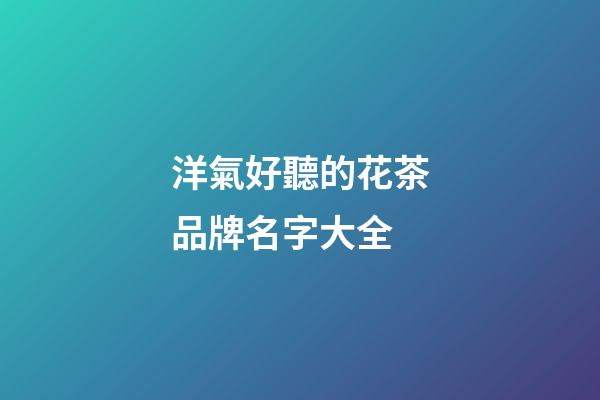 洋氣好聽的花茶品牌名字大全-第1張-商標起名-玄機派