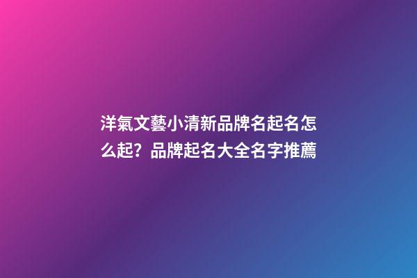 洋氣文藝小清新品牌名起名怎么起？品牌起名大全名字推薦-第1張-商標起名-玄機派