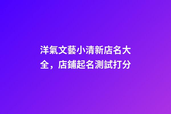 洋氣文藝小清新店名大全，店鋪起名測試打分-第1張-店鋪起名-玄機派