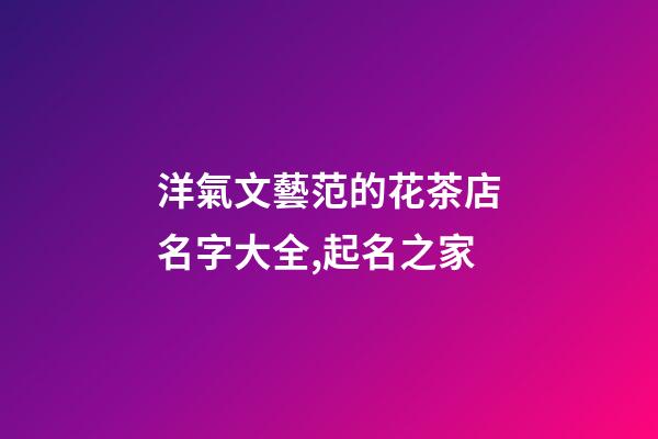 洋氣文藝范的花茶店名字大全,起名之家-第1張-店鋪起名-玄機派