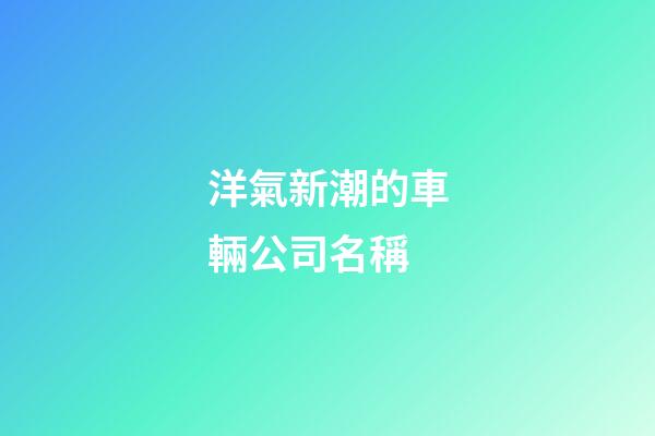 洋氣新潮的車輛公司名稱-第1張-公司起名-玄機(jī)派