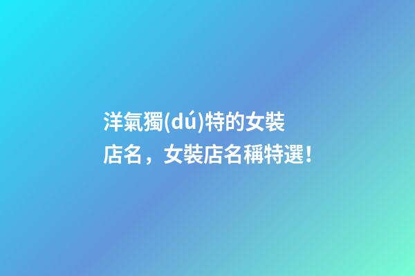 洋氣獨(dú)特的女裝店名，女裝店名稱特選！-第1張-店鋪起名-玄機(jī)派