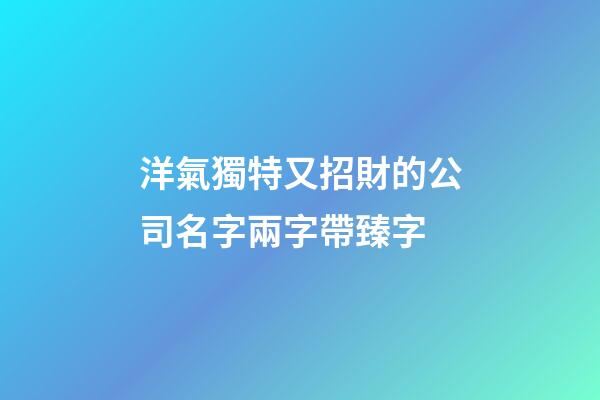 洋氣獨特又招財的公司名字兩字帶臻字-第1張-公司起名-玄機派
