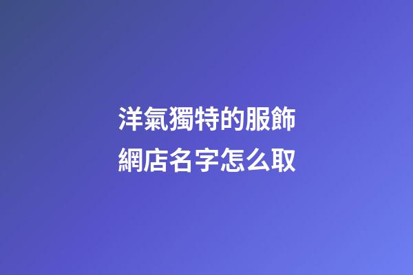 洋氣獨特的服飾網店名字怎么取-第1張-店鋪起名-玄機派