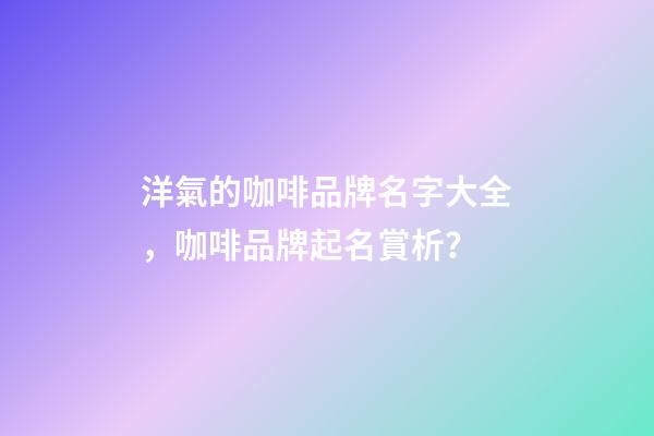 洋氣的咖啡品牌名字大全，咖啡品牌起名賞析？-第1張-商標起名-玄機派