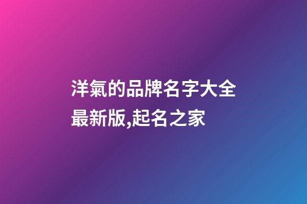 洋氣的品牌名字大全最新版,起名之家-第1張-商標起名-玄機派