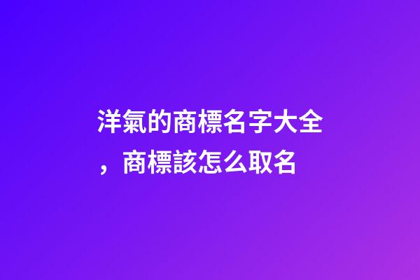 洋氣的商標名字大全，商標該怎么取名-第1張-商標起名-玄機派