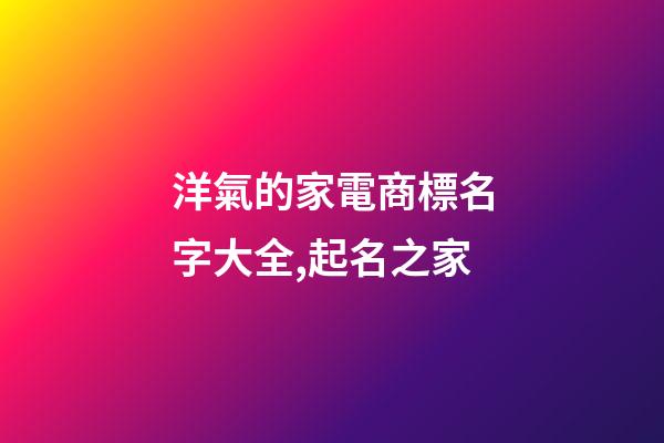 洋氣的家電商標名字大全,起名之家-第1張-商標起名-玄機派