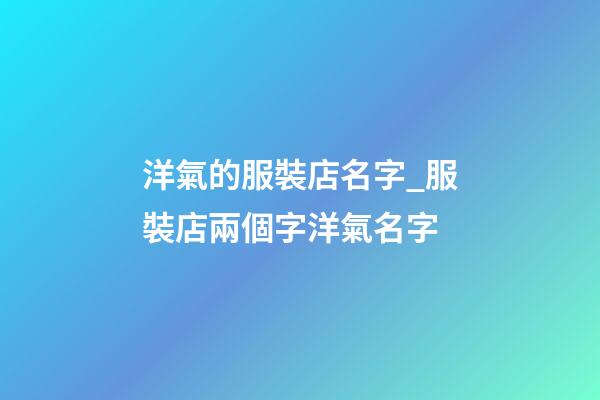 洋氣的服裝店名字_服裝店兩個字洋氣名字-第1張-店鋪起名-玄機派