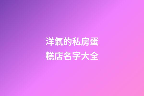 洋氣的私房蛋糕店名字大全-第1張-店鋪起名-玄機派