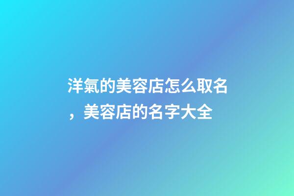 洋氣的美容店怎么取名，美容店的名字大全-第1張-店鋪起名-玄機(jī)派