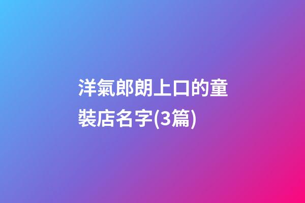 洋氣郎朗上口的童裝店名字(3篇)-第1張-店鋪起名-玄機派