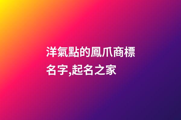 洋氣點的鳳爪商標名字,起名之家-第1張-商標起名-玄機派