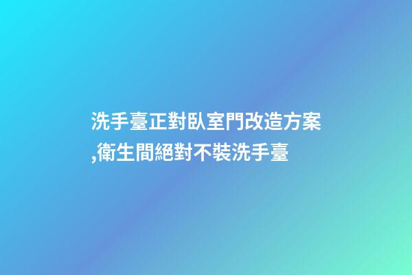 洗手臺正對臥室門改造方案,衛生間絕對不裝洗手臺-第1張-觀點-玄機派