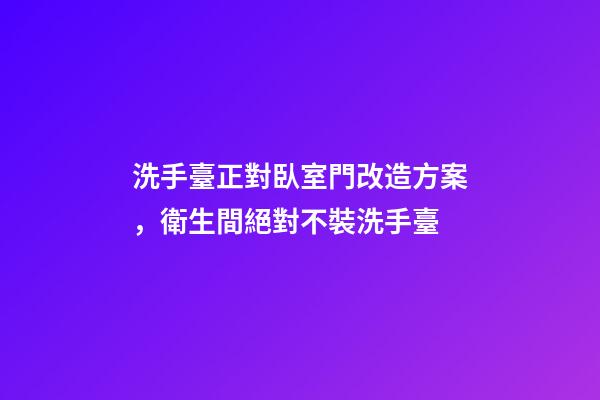 洗手臺正對臥室門改造方案，衛生間絕對不裝洗手臺-第1張-觀點-玄機派