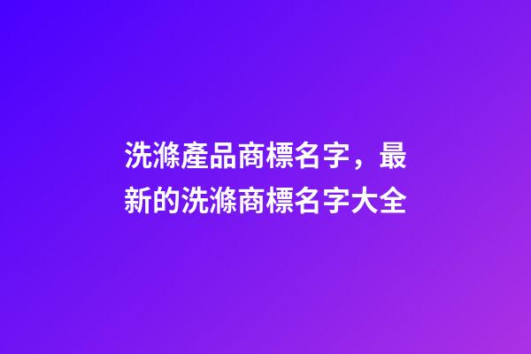 洗滌產品商標名字，最新的洗滌商標名字大全