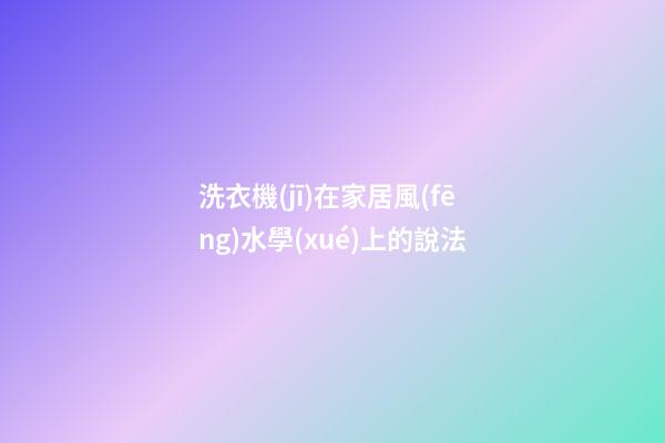 洗衣機(jī)在家居風(fēng)水學(xué)上的說法