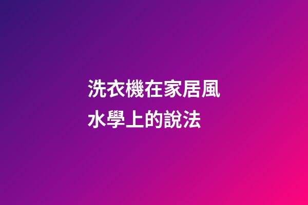 洗衣機在家居風水學上的說法