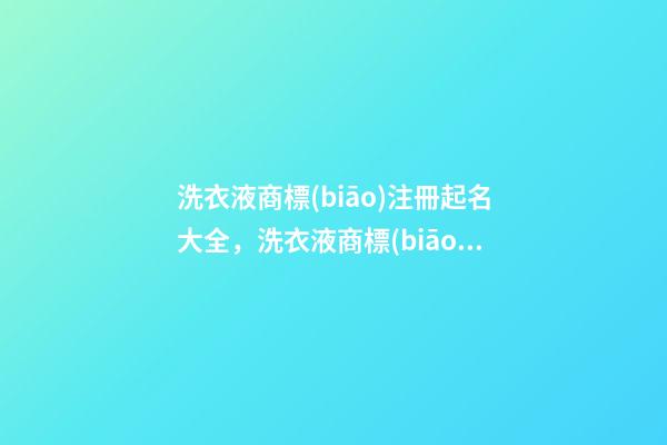 洗衣液商標(biāo)注冊起名大全，洗衣液商標(biāo)注冊起名賞析-第1張-商標(biāo)起名-玄機(jī)派