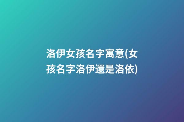 洛伊女孩名字寓意(女孩名字洛伊還是洛依)