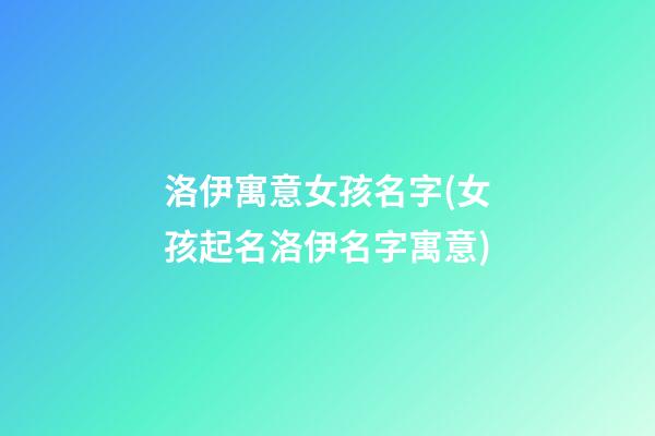 洛伊寓意女孩名字(女孩起名洛伊名字寓意)