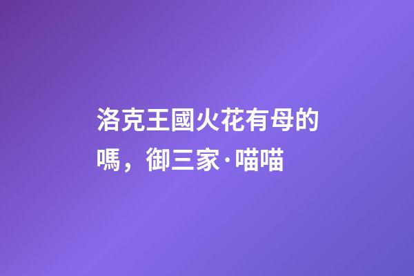 洛克王國火花有母的嗎，御三家·喵喵