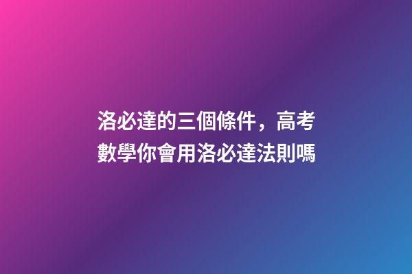 洛必達的三個條件，高考數學你會用洛必達法則嗎-第1張-觀點-玄機派